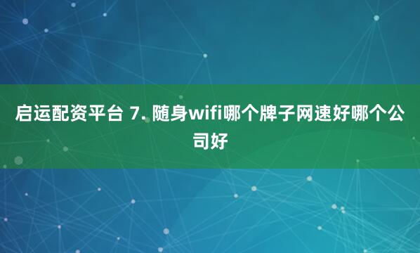 启运配资平台 7. 随身wifi哪个牌子网速好哪个公司好