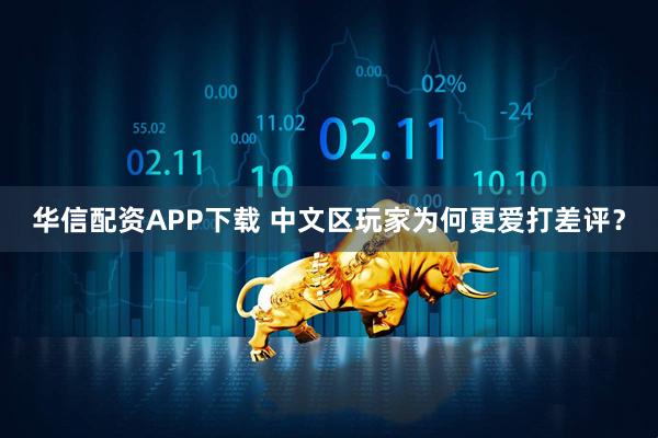 华信配资APP下载 中文区玩家为何更爱打差评？