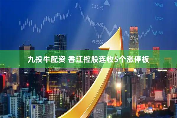 九投牛配资 香江控股连收5个涨停板