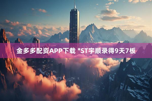 金多多配资APP下载 *ST宇顺录得9天7板