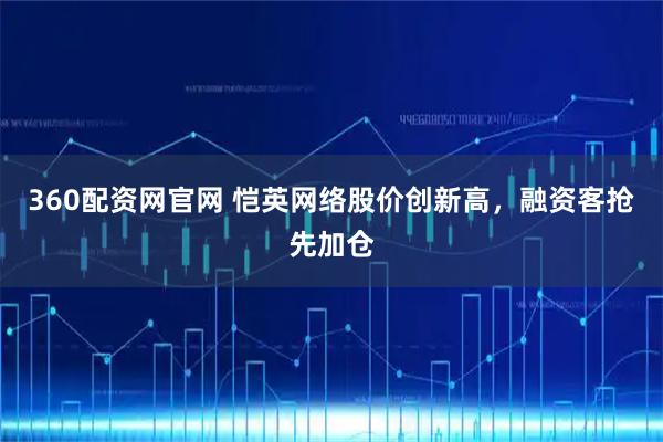 360配资网官网 恺英网络股价创新高，融资客抢先加仓