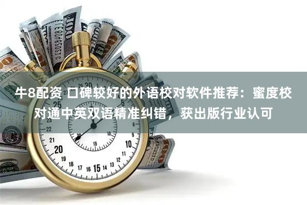 牛8配资 口碑较好的外语校对软件推荐：蜜度校对通中英双语精准纠错，获出版行业认可