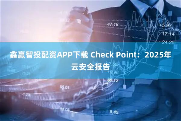 鑫赢智投配资APP下载 Check Point：2025年云安全报告