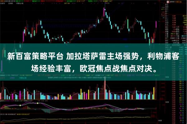 新百富策略平台 加拉塔萨雷主场强势，利物浦客场经验丰富，欧冠焦点战焦点对决。
