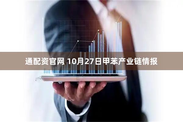 通配资官网 10月27日甲苯产业链情报