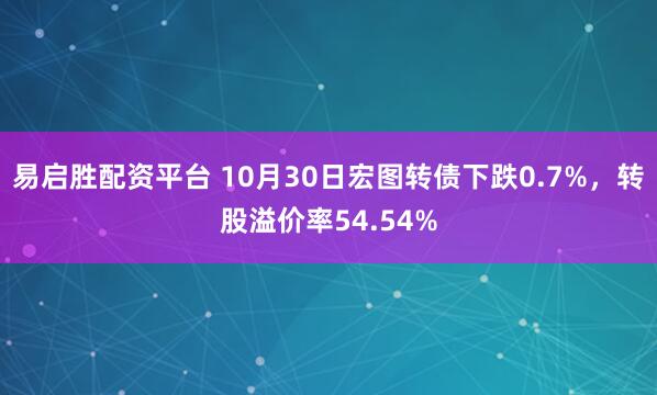 易启胜配资平台 10月30日宏图转债下跌0.7%，转股溢价率54.54%