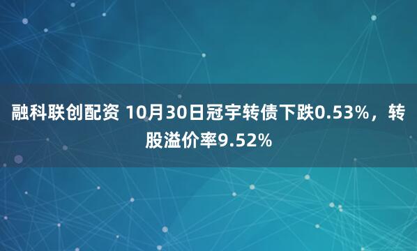 融科联创配资 10月30日冠宇转债下跌0.53%，转股溢价率9.52%