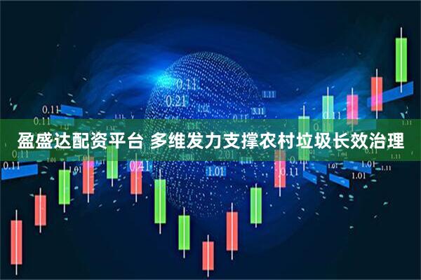 盈盛达配资平台 多维发力支撑农村垃圾长效治理