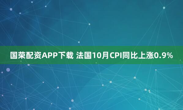 国荣配资APP下载 法国10月CPI同比上涨0.9%