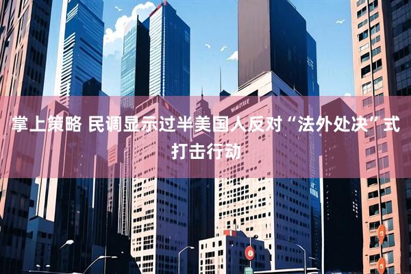 掌上策略 民调显示过半美国人反对“法外处决”式打击行动