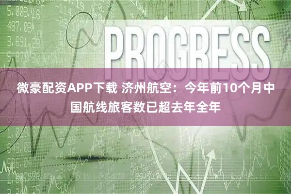 微豪配资APP下载 济州航空：今年前10个月中国航线旅客数已超去年全年