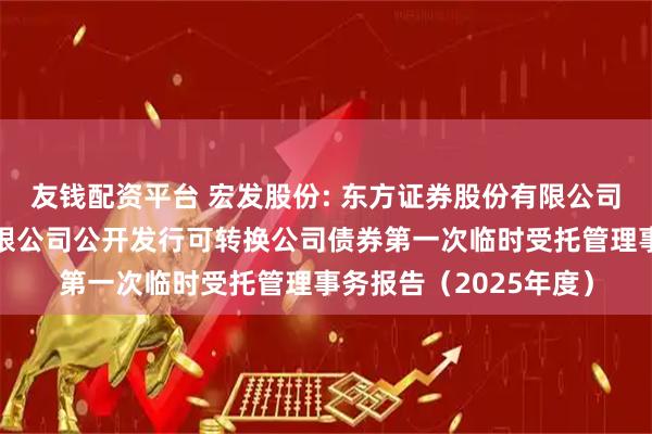 友钱配资平台 宏发股份: 东方证券股份有限公司关于宏发科技股份有限公司公开发行可转换公司债券第一次临时受托管理事务报告（2025年度）