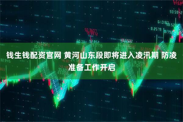 钱生钱配资官网 黄河山东段即将进入凌汛期 防凌准备工作开启