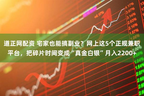 道正网配资 宅家也能搞副业？网上这5个正规兼职平台，把碎片时间变成“真金白银”月入2200+