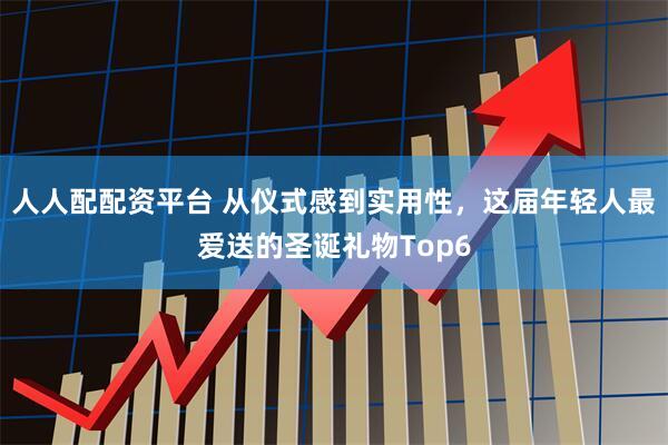 人人配配资平台 从仪式感到实用性，这届年轻人最爱送的圣诞礼物Top6