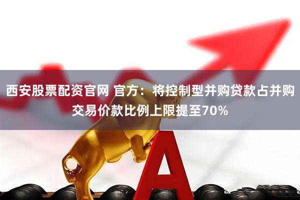 西安股票配资官网 官方：将控制型并购贷款占并购交易价款比例上限提至70%