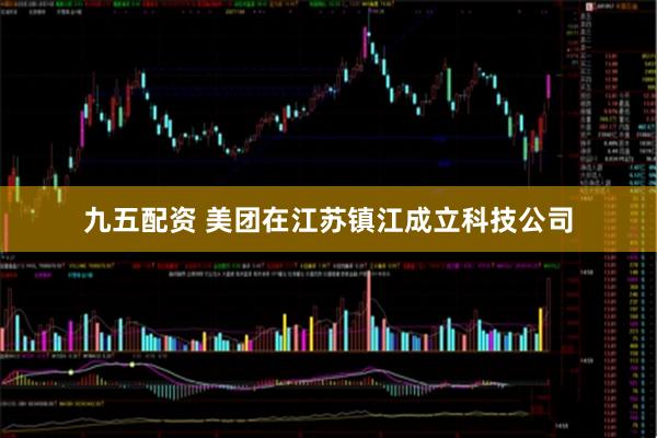 九五配资 美团在江苏镇江成立科技公司