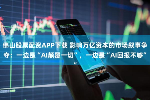 佛山股票配资APP下载 影响万亿资本的市场叙事争夺：一边是“AI颠覆一切”，一边是“AI回报不够”