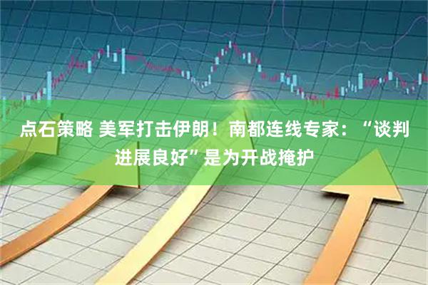 点石策略 美军打击伊朗！南都连线专家：“谈判进展良好”是为开战掩护