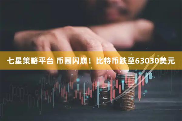 七星策略平台 币圈闪崩！比特币跌至63030美元