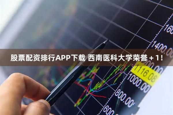 股票配资排行APP下载 西南医科大学荣誉＋1！