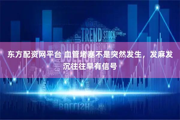 东方配资网平台 血管堵塞不是突然发生，发麻发沉往往早有信号
